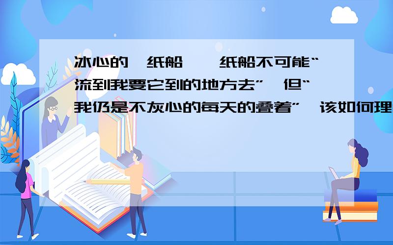 冰心的《纸船》,纸船不可能“流到我要它到的地方去”,但“我仍是不灰心的每天的叠着”,该如何理解?