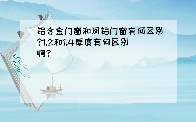 铝合金门窗和凤铝门窗有何区别?1.2和1.4厚度有何区别啊?