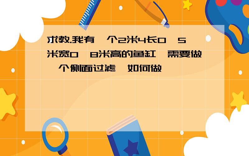 求教.我有一个2米4长0,5米宽0,8米高的鱼缸,需要做一个侧面过滤,如何做