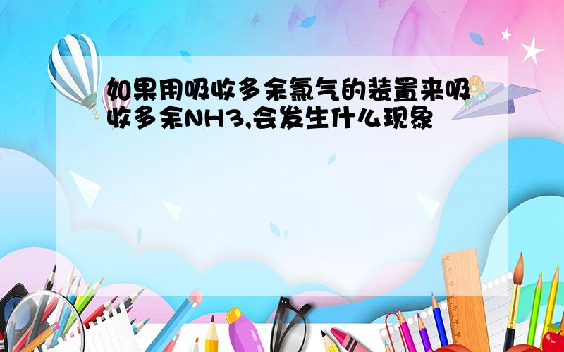 如果用吸收多余氯气的装置来吸收多余NH3,会发生什么现象