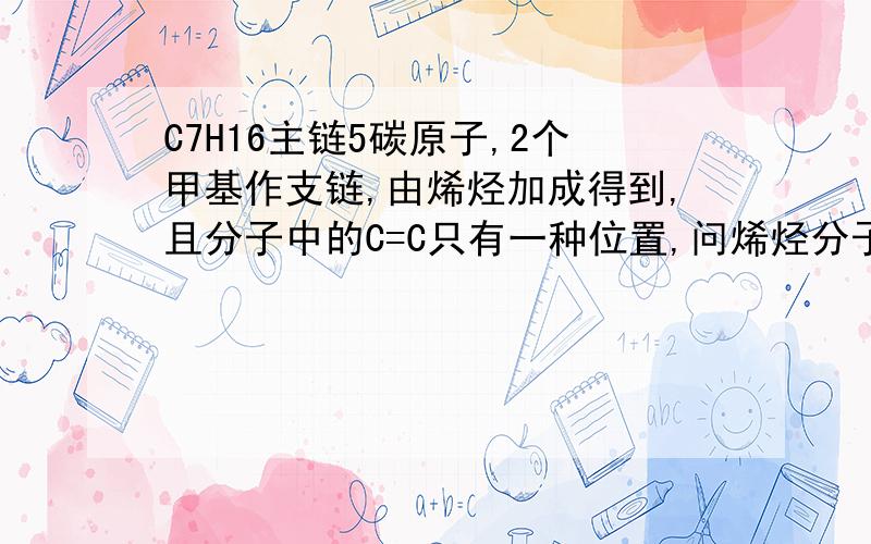 C7H16主链5碳原子,2个甲基作支链,由烯烃加成得到,且分子中的C=C只有一种位置,问烯烃分子名称