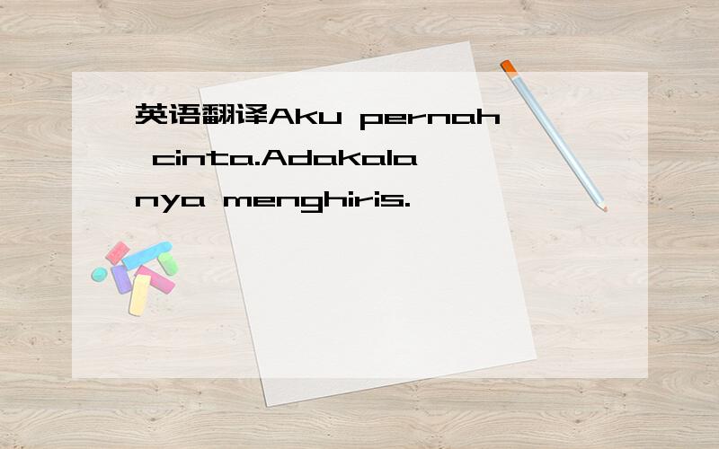 英语翻译Aku pernah cinta.Adakalanya menghiris.