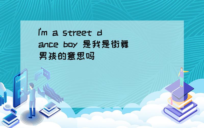 I'm a street dance boy 是我是街舞男孩的意思吗