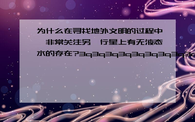 为什么在寻找地外文明的过程中,非常关注另一行星上有无液态水的存在?3q3q3q3q3q3q3q3q3q3q3q3q