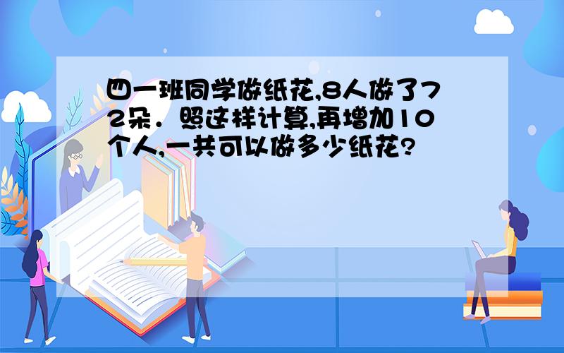 四一班同学做纸花,8人做了72朵．照这样计算,再增加10个人,一共可以做多少纸花?