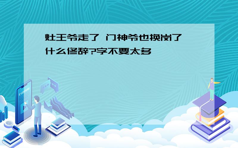 灶王爷走了 门神爷也换岗了,什么修辞?字不要太多