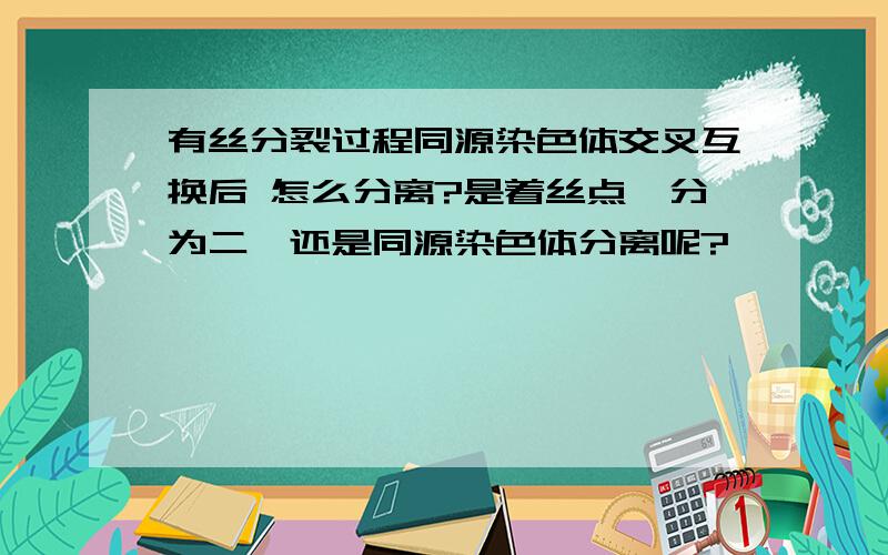 有丝分裂过程同源染色体交叉互换后 怎么分离?是着丝点一分为二,还是同源染色体分离呢?