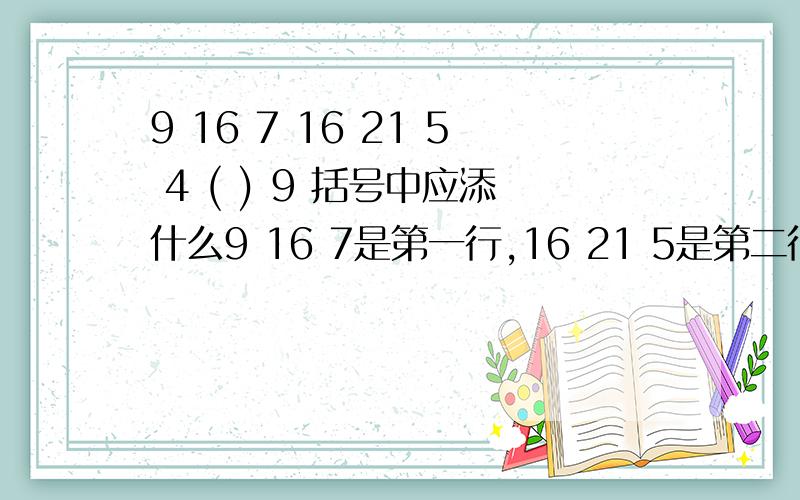 9 16 7 16 21 5 4 ( ) 9 括号中应添什么9 16 7是第一行,16 21 5是第二行,4 （　　）　　　9是第三行