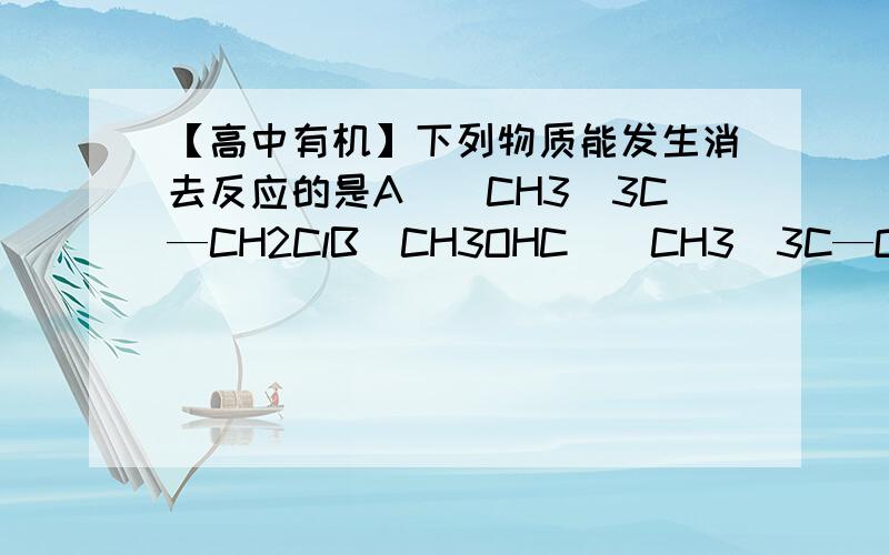 【高中有机】下列物质能发生消去反应的是A．(CH3)3C—CH2ClB．CH3OHC．(CH3)3C—OHD．(CH3)3C—CH2OH标准答案是C.本人化学很烂,我不知道为啥B选项和D选项都有羟基却不能发生消去反应