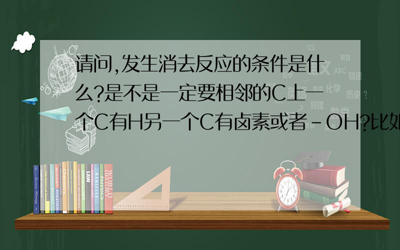 请问,发生消去反应的条件是什么?是不是一定要相邻的C上一个C有H另一个C有卤素或者-OH?比如CH3CH3他可以直接消去得到C2H4或者C2H2吗?是不是饱和烃不能发生消去反应,而只有卤代烃或者醇才行?