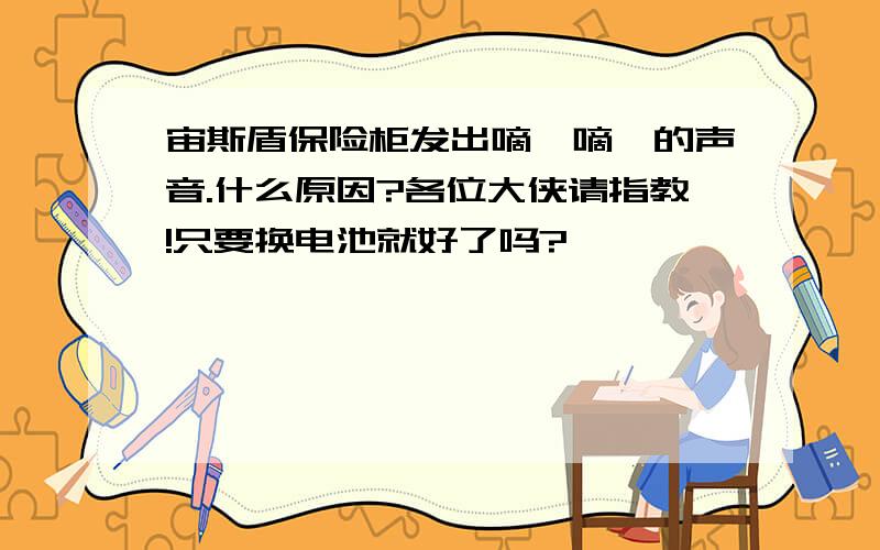 宙斯盾保险柜发出嘀嗒嘀嗒的声音.什么原因?各位大侠请指教!只要换电池就好了吗?