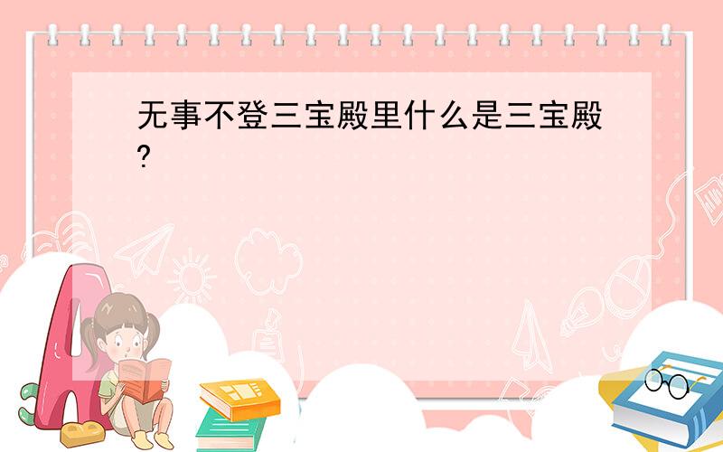 无事不登三宝殿里什么是三宝殿?