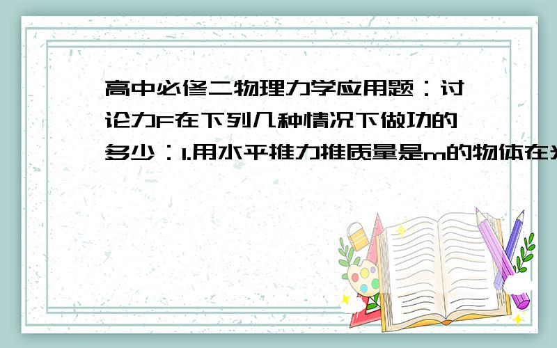 高中必修二物理力学应用题：讨论力F在下列几种情况下做功的多少：1.用水平推力推质量是m的物体在光滑水平面上前进了s.2.用水平推力推质量为2m的物体沿动摩擦因数为μ‍ 的水平面前