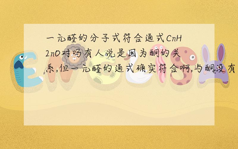 一元醛的分子式符合通式CnH2nO对吗有人说是因为酮的关系,但一元醛的通式确实符合啊,与酮没有关系吧