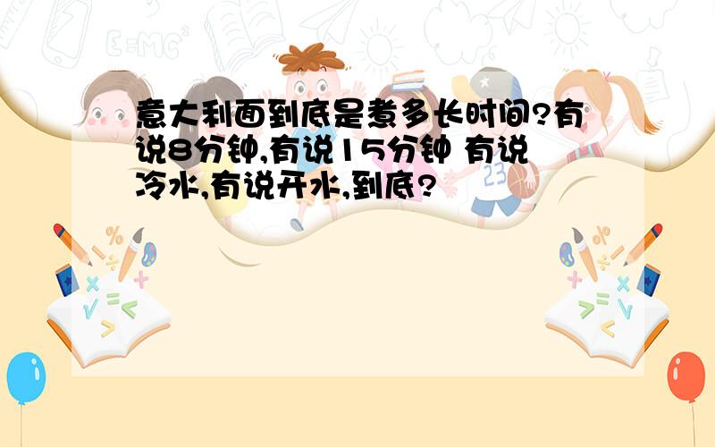 意大利面到底是煮多长时间?有说8分钟,有说15分钟 有说冷水,有说开水,到底?