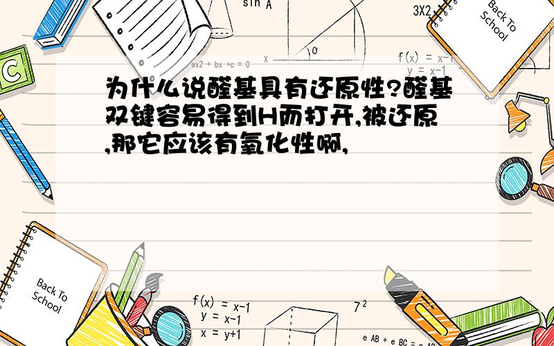 为什么说醛基具有还原性?醛基双键容易得到H而打开,被还原,那它应该有氧化性啊,