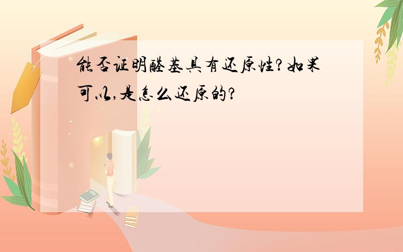 能否证明醛基具有还原性?如果可以,是怎么还原的?