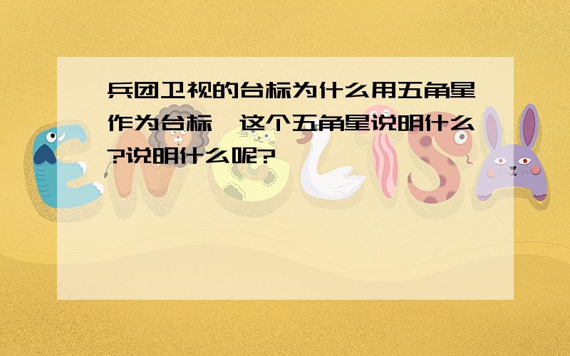 兵团卫视的台标为什么用五角星作为台标,这个五角星说明什么?说明什么呢?