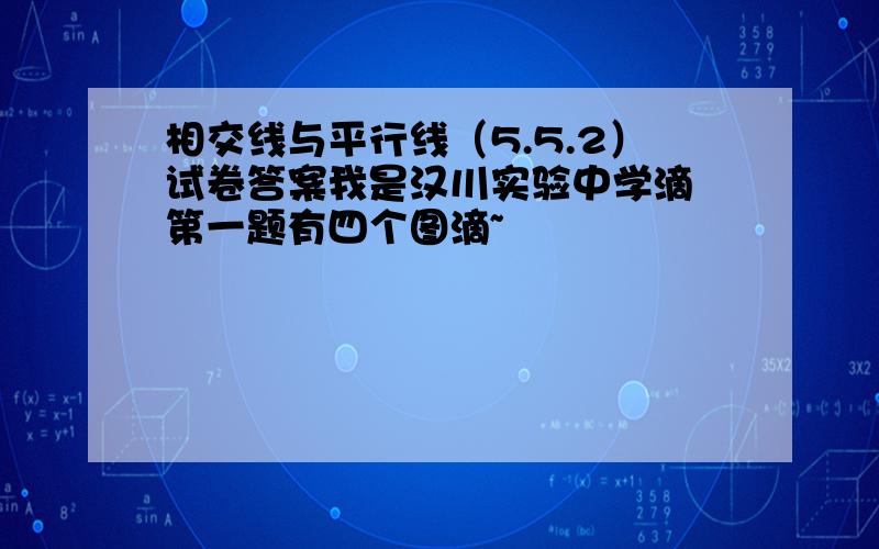 相交线与平行线（5.5.2）试卷答案我是汉川实验中学滴 第一题有四个图滴~