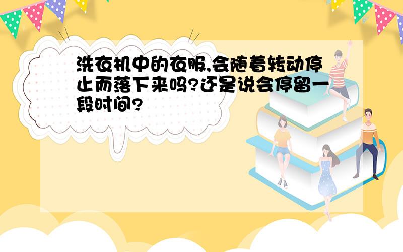 洗衣机中的衣服,会随着转动停止而落下来吗?还是说会停留一段时间?