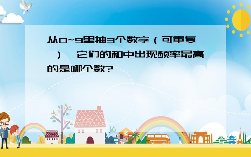 从0~9里抽3个数字（可重复 ）,它们的和中出现频率最高的是哪个数?