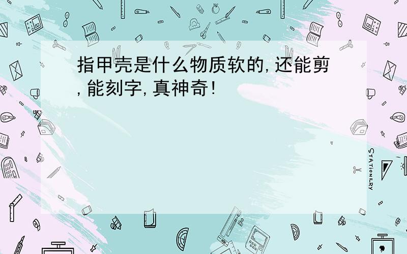 指甲壳是什么物质软的,还能剪,能刻字,真神奇!