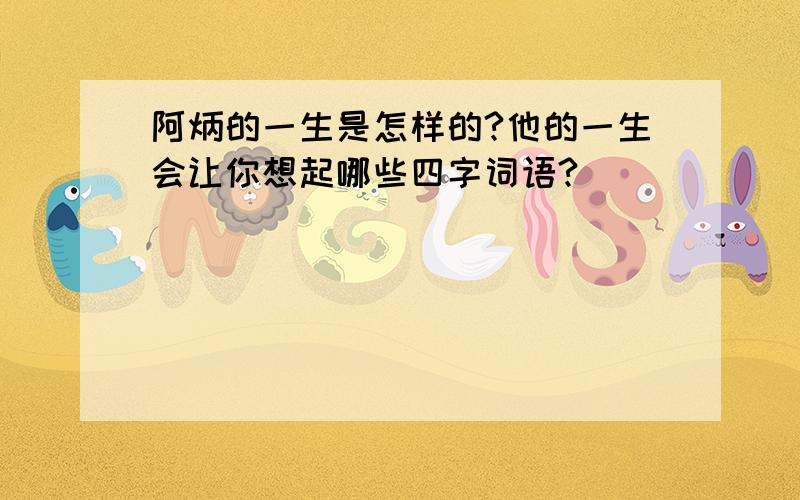 阿炳的一生是怎样的?他的一生会让你想起哪些四字词语?