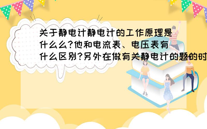 关于静电计静电计的工作原理是什么么?他和电流表、电压表有什么区别?另外在做有关静电计的题的时候应该注意什么?