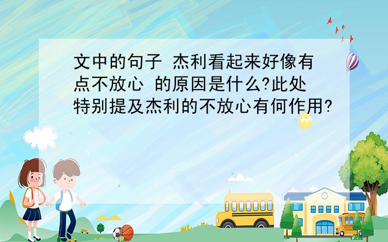 文中的句子 杰利看起来好像有点不放心 的原因是什么?此处特别提及杰利的不放心有何作用?