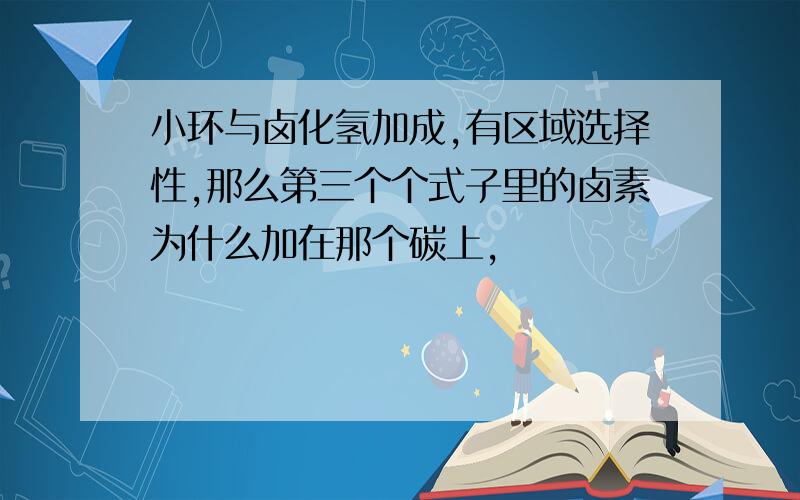 小环与卤化氢加成,有区域选择性,那么第三个个式子里的卤素为什么加在那个碳上,