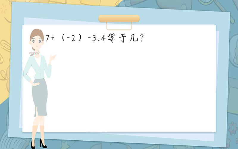 7+（-2）-3.4等于几?