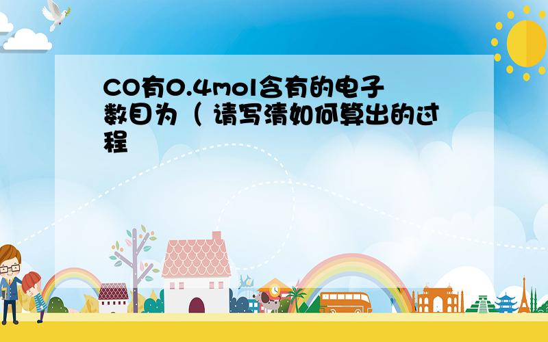 CO有0.4mol含有的电子数目为（ 请写清如何算出的过程