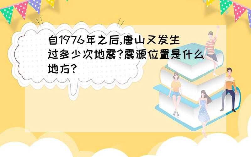 自1976年之后,唐山又发生过多少次地震?震源位置是什么地方?