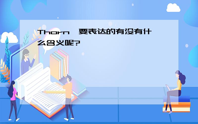 Thorn,要表达的有没有什么含义呢?