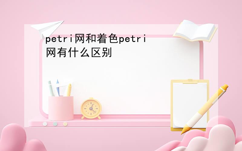 petri网和着色petri网有什么区别