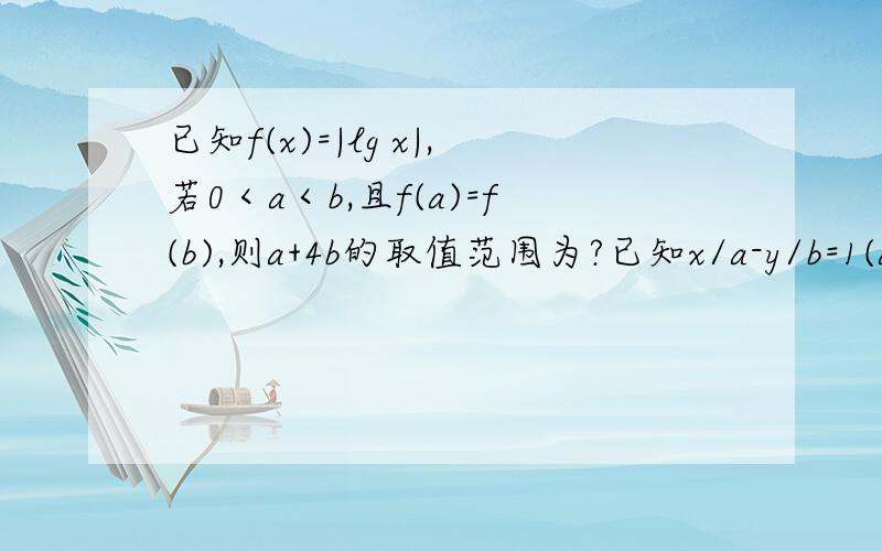 已知f(x)=|lg x|,若0＜a＜b,且f(a)=f(b),则a+4b的取值范围为?已知x/a-y/b=1(a,b＞0)过圆x^2+y^2-2x+2y=0的圆心,则3a+b的最小值为?