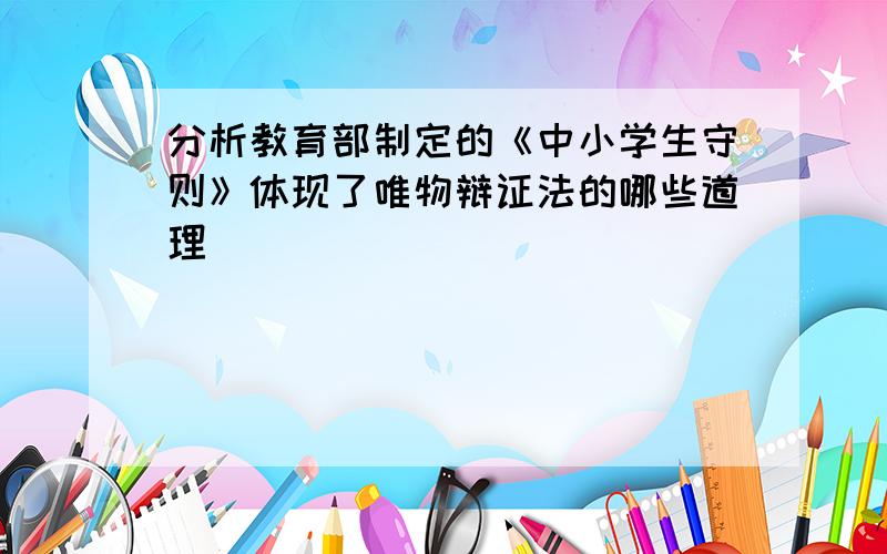 分析教育部制定的《中小学生守则》体现了唯物辩证法的哪些道理