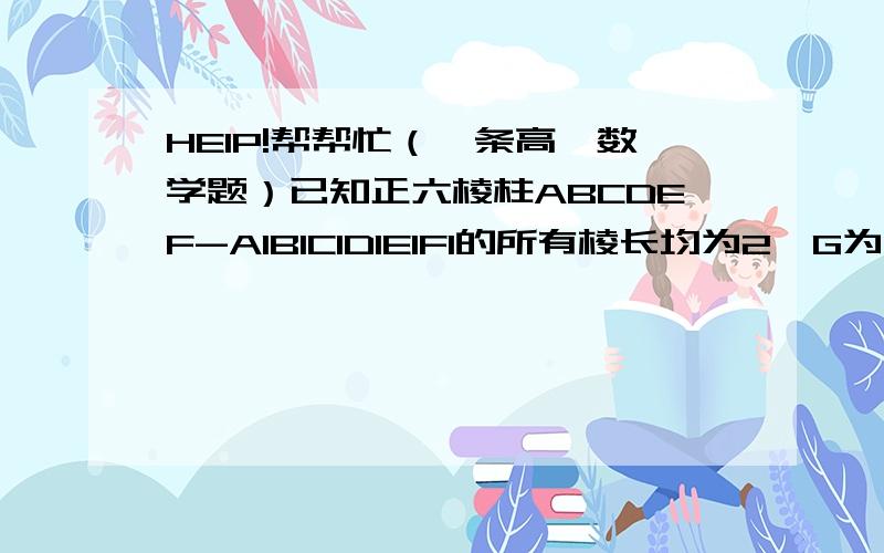 HEIP!帮帮忙（一条高一数学题）已知正六棱柱ABCDEF-A1B1C1D1E1F1的所有棱长均为2,G为AF的中点.（1）.求证：F1G‖平面BB1E1E（2）求证：平面F1AE⊥DEE1（3）求四面体EG1FF1的体积