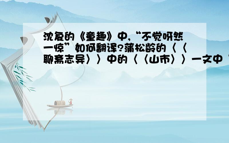 沈复的《童趣》中,“不觉呀然一惊”如何翻译?蒲松龄的〈〈聊斋志异〉〉中的〈〈山市〉〉一文中“奂山山市,邑八景之一也,然数年恒不一见.”中的“然”如何翻译?