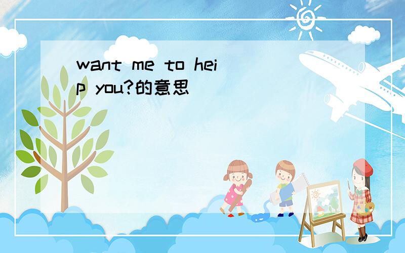 want me to heip you?的意思