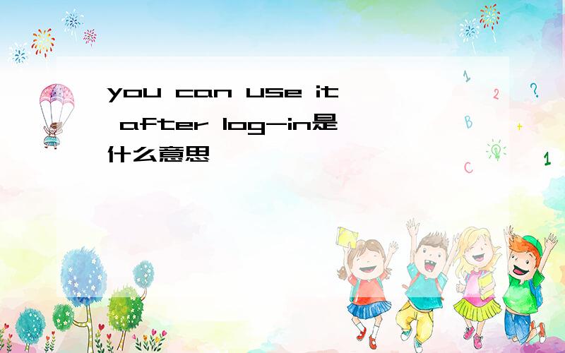 you can use it after log-in是什么意思