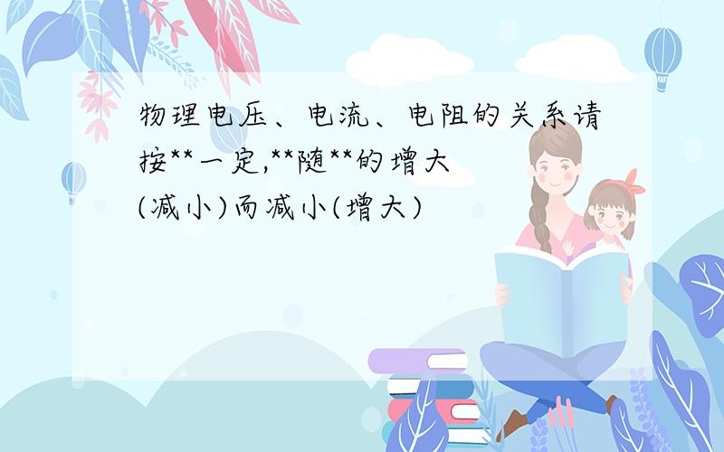 物理电压、电流、电阻的关系请按**一定,**随**的增大(减小)而减小(增大)