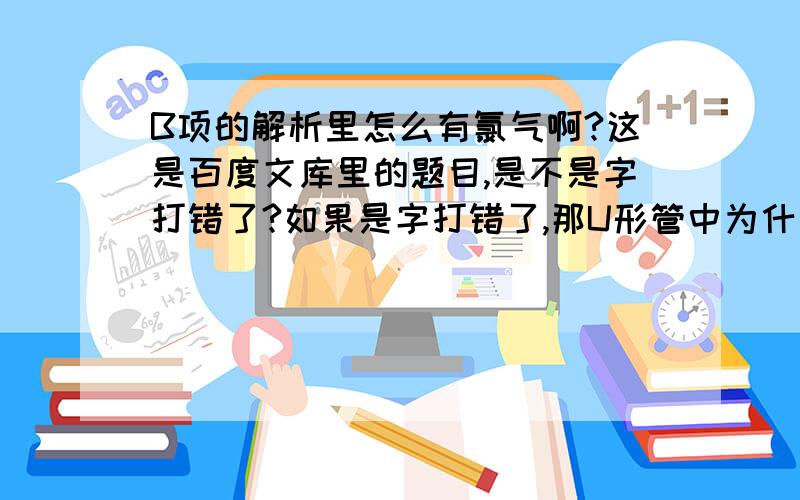 B项的解析里怎么有氯气啊?这是百度文库里的题目,是不是字打错了?如果是字打错了,那U形管中为什么要盛放干燥剂?