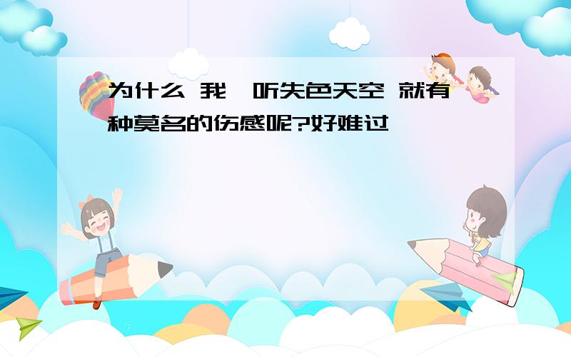 为什么 我一听失色天空 就有种莫名的伤感呢?好难过