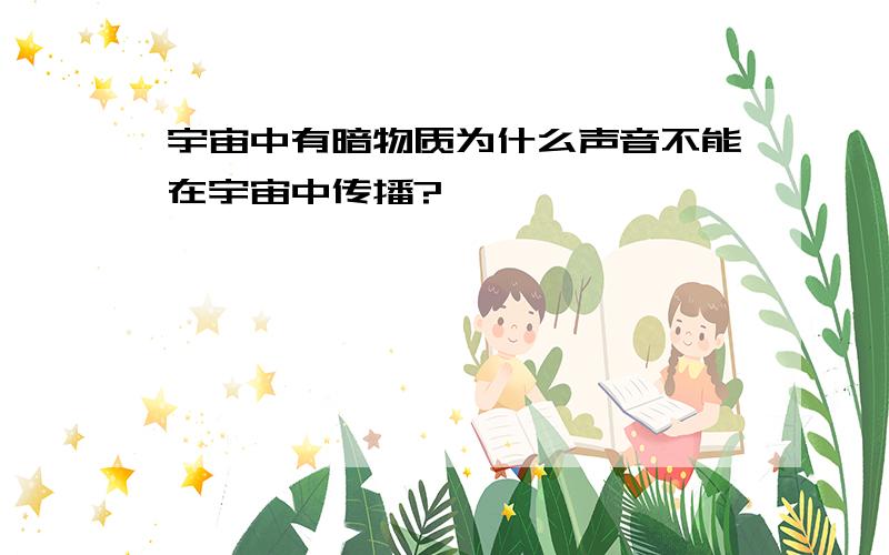 宇宙中有暗物质为什么声音不能在宇宙中传播?