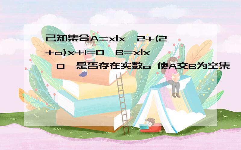 已知集合A=x|x^2+(2+a)x+1=0,B=x|x＞0,是否存在实数a 使A交B为空集