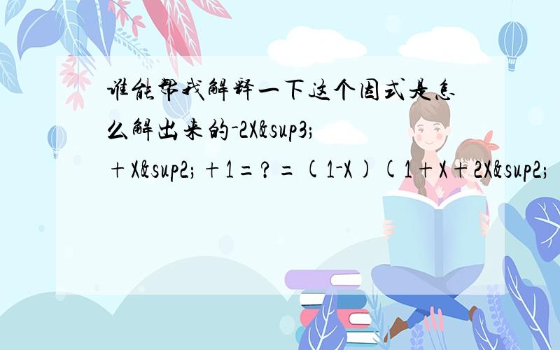 谁能帮我解释一下这个因式是怎么解出来的-2X³+X²+1=?=(1-X)(1+X+2X²)请问这是怎么得到的?