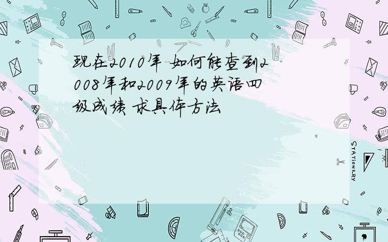 现在2010年 如何能查到2008年和2009年的英语四级成绩 求具体方法