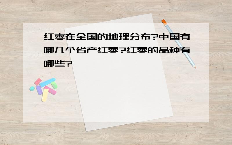 红枣在全国的地理分布?中国有哪几个省产红枣?红枣的品种有哪些?