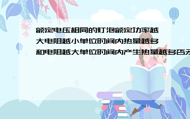 额定电压相同的灯泡额定功率越大电阻越小单位时间内热量越多和电阻越大单位时间内产生热量越多否矛盾吗?